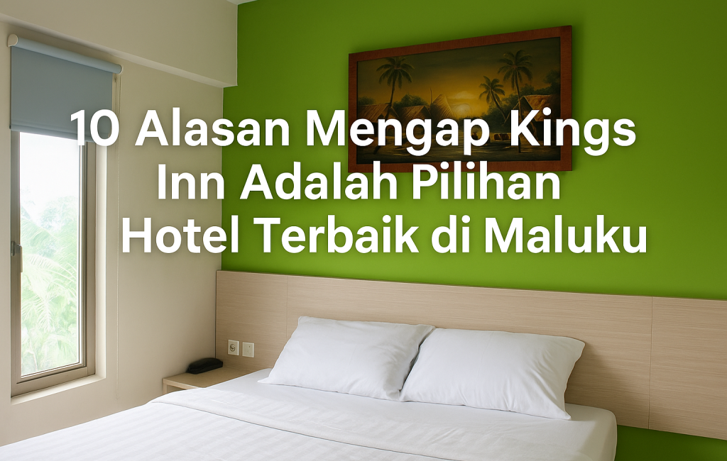 10 Alasan Memilih Kings Inn: Penginapan Terbaik di Maluku