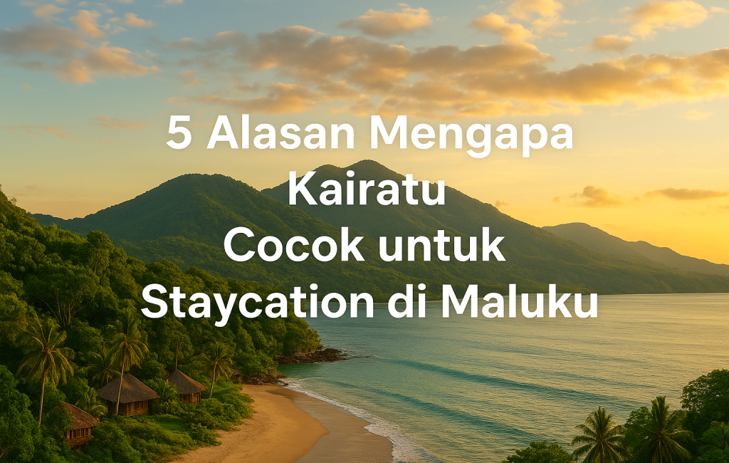 5 Alasan Mengapa Kairatu Cocok untuk Staycation di Maluku
