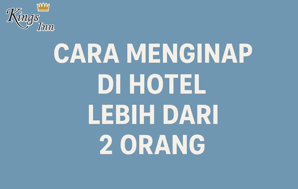 Cara Menginap di Hotel Lebih dari 2 Orang: Tips Hemat & Nyaman untuk Liburan Bersama